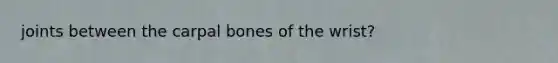 joints between the carpal bones of the wrist?