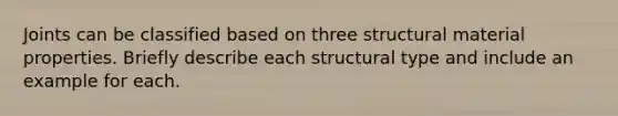 Joints can be classified based on three structural material properties. Briefly describe each structural type and include an example for each.