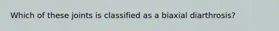 Which of these joints is classified as a biaxial diarthrosis?