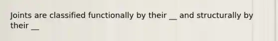 Joints are classified functionally by their __ and structurally by their __