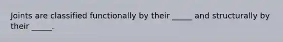 Joints are classified functionally by their _____ and structurally by their _____.