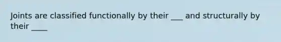 Joints are classified functionally by their ___ and structurally by their ____