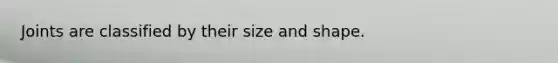 Joints are classified by their size and shape.