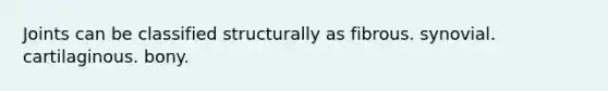 Joints can be classified structurally as fibrous. synovial. cartilaginous. bony.