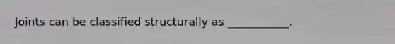 Joints can be classified structurally as ___________.
