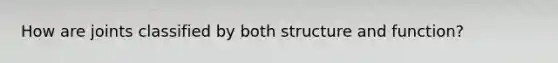 How are joints classified by both structure and function?