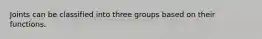 Joints can be classified into three groups based on their functions.