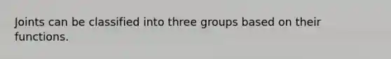 Joints can be classified into three groups based on their functions.