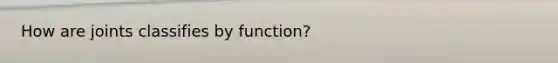 How are joints classifies by function?