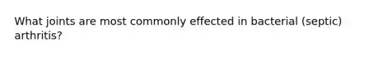 What joints are most commonly effected in bacterial (septic) arthritis?