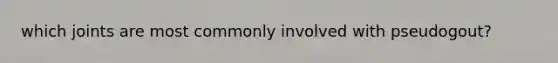which joints are most commonly involved with pseudogout?