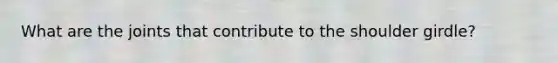What are the joints that contribute to the shoulder girdle?