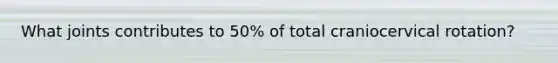 What joints contributes to 50% of total craniocervical rotation?