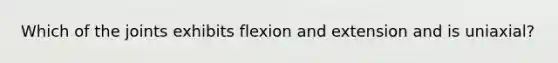 Which of the joints exhibits flexion and extension and is uniaxial?