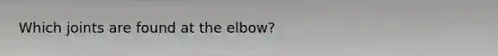 Which joints are found at the elbow?