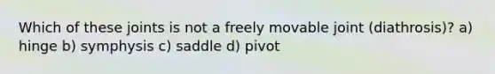 Which of these joints is not a freely movable joint (diathrosis)? a) hinge b) symphysis c) saddle d) pivot