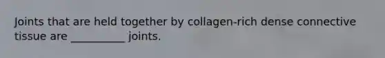 Joints that are held together by collagen-rich dense connective tissue are __________ joints.