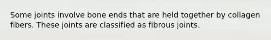 Some joints involve bone ends that are held together by collagen fibers. These joints are classified as fibrous joints.