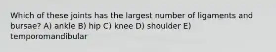 Which of these joints has the largest number of ligaments and bursae? A) ankle B) hip C) knee D) shoulder E) temporomandibular