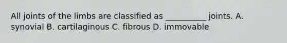 All joints of the limbs are classified as __________ joints. A. synovial B. cartilaginous C. fibrous D. immovable