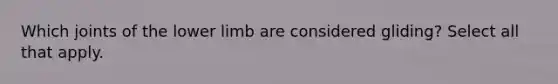 Which joints of the lower limb are considered gliding? Select all that apply.