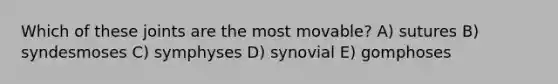 Which of these joints are the most movable? A) sutures B) syndesmoses C) symphyses D) synovial E) gomphoses