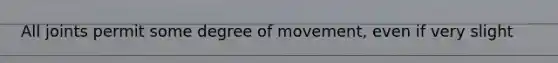 All joints permit some degree of movement, even if very slight