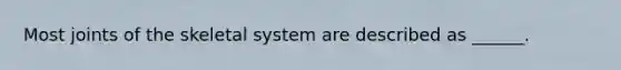Most joints of the skeletal system are described as ______.