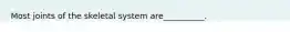 Most joints of the skeletal system are__________.