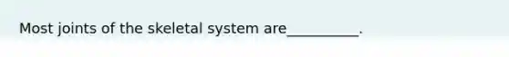 Most joints of the skeletal system are__________.