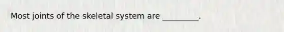 Most joints of the skeletal system are _________.