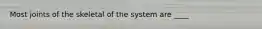 Most joints of the skeletal of the system are ____