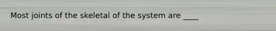 Most joints of the skeletal of the system are ____