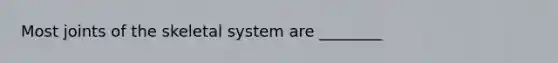 Most joints of the skeletal system are ________