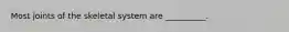 Most joints of the skeletal system are __________.