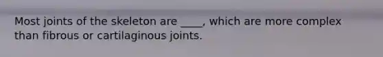 Most joints of the skeleton are ____, which are more complex than fibrous or cartilaginous joints.