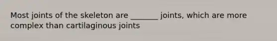 Most joints of the skeleton are _______ joints, which are more complex than cartilaginous joints