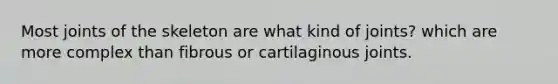 Most joints of the skeleton are what kind of joints? which are more complex than fibrous or cartilaginous joints.