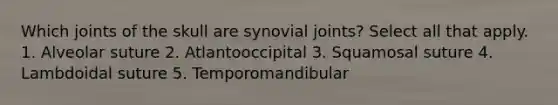 Which joints of the skull are synovial joints? Select all that apply. 1. Alveolar suture 2. Atlantooccipital 3. Squamosal suture 4. Lambdoidal suture 5. Temporomandibular