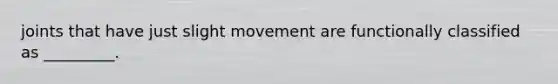 joints that have just slight movement are functionally classified as _________.