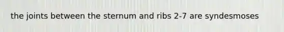 the joints between the sternum and ribs 2-7 are syndesmoses