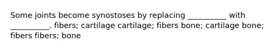 Some joints become synostoses by replacing __________ with __________. fibers; cartilage cartilage; fibers bone; cartilage bone; fibers fibers; bone