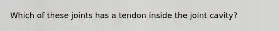 Which of these joints has a tendon inside the joint cavity?