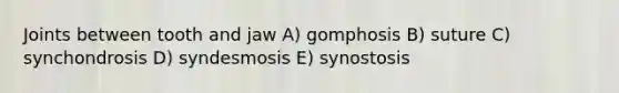 Joints between tooth and jaw A) gomphosis B) suture C) synchondrosis D) syndesmosis E) synostosis