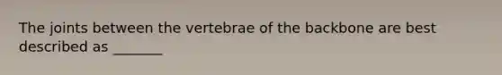 The joints between the vertebrae of the backbone are best described as _______