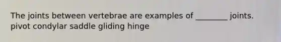 The joints between vertebrae are examples of ________ joints. pivot condylar saddle gliding hinge