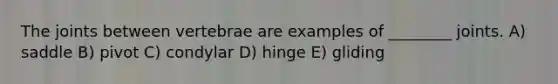 The joints between vertebrae are examples of ________ joints. A) saddle B) pivot C) condylar D) hinge E) gliding
