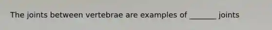 The joints between vertebrae are examples of _______ joints