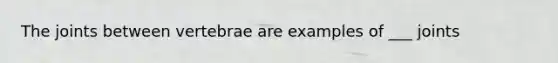 The joints between vertebrae are examples of ___ joints