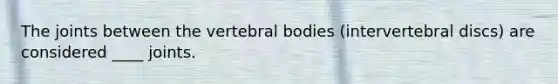 The joints between the vertebral bodies (intervertebral discs) are considered ____ joints.